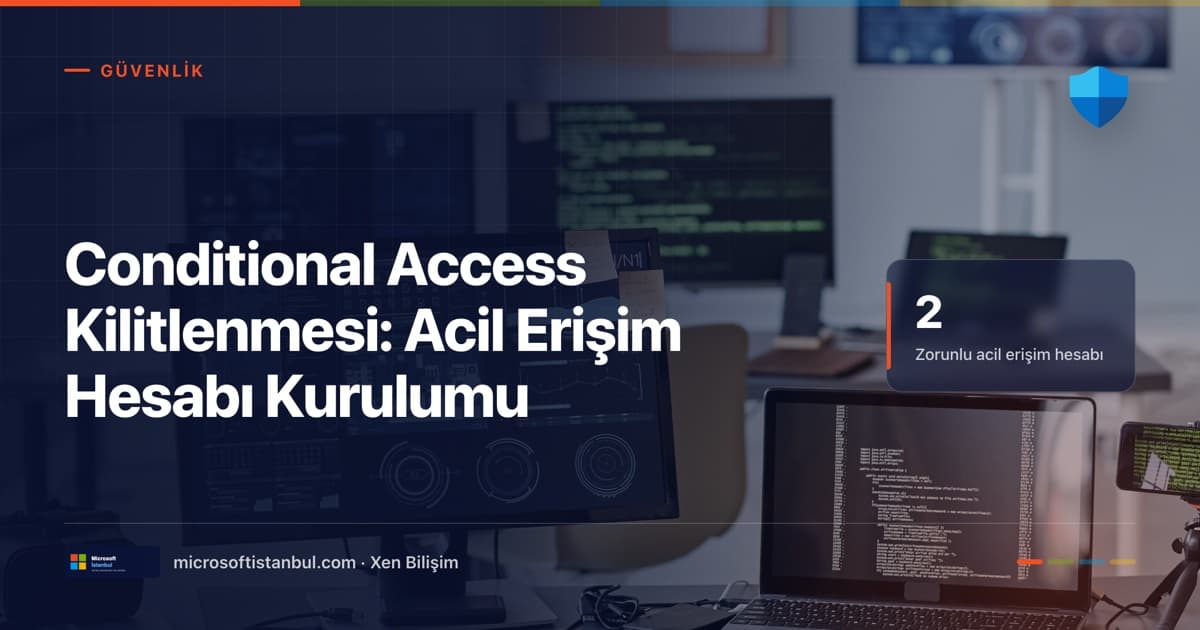 Conditional Access Kilitlenmesi: Acil Erişim Hesabı Kurulumu kapağı — BT güvenlik ofisinde kod ekranları ve mavi kalkan ikonu, sağda '2 Zorunlu acil erişim hesabı' vurgusu (Microsoft İstanbul kapak görseli)