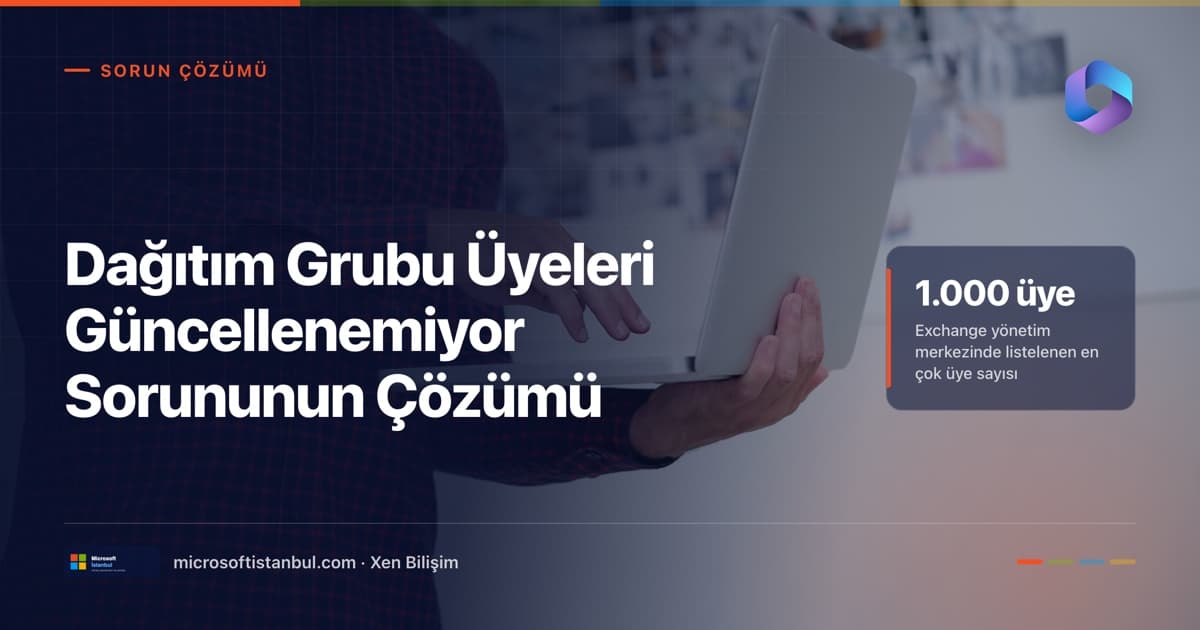 Dizüstü bilgisayar tutan bir çalışan fotoğrafı üzerinde 'Dağıtım Grubu Üyeleri Güncellenemiyor Sorununun Çözümü' başlığı ve Exchange yönetim merkezinde en çok 1.000 üyenin listelendiği bilgisi (Microsoft İstanbul kapak görseli)