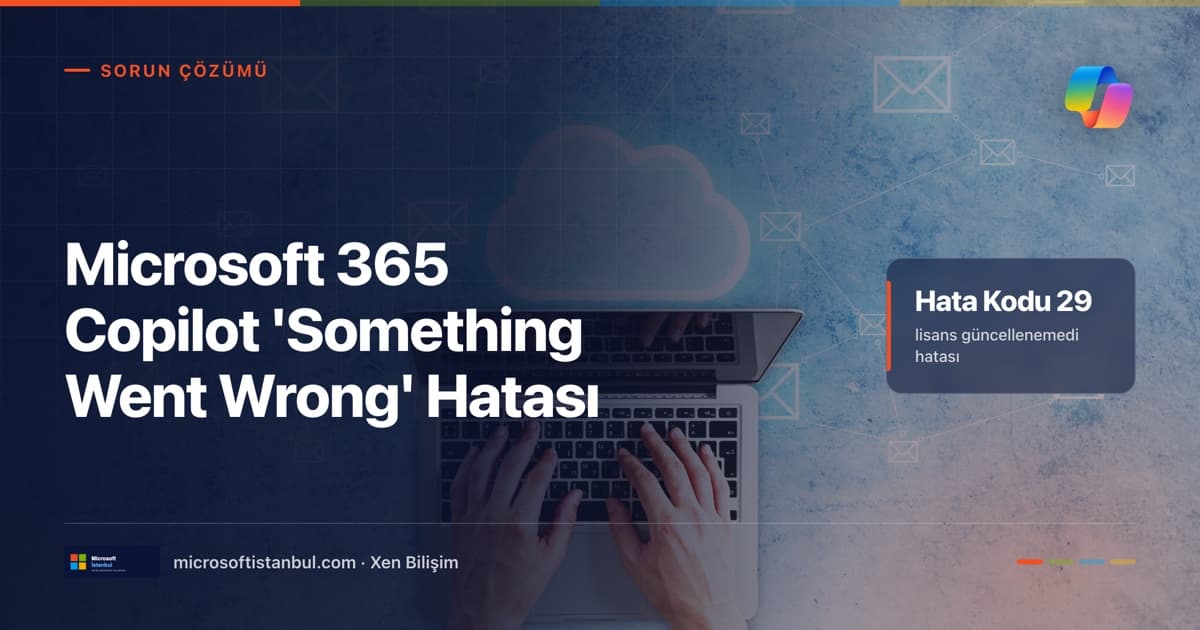 Microsoft 365 Copilot Something Went Wrong hatası kapağı — dizüstü bilgisayarda yazan eller, bulut ve e-posta ikonları, sağda Hata Kodu 29 vurgusu (Microsoft İstanbul kapak görseli)