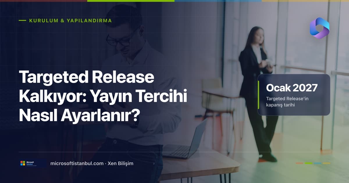 Targeted Release kalkıyor, yayın tercihi nasıl ayarlanır başlıklı lacivert blog kapağı. Arka planda ofiste telefona bakan bir çalışan ve pencere kenarında duran bir kadın, sağda Ocak 2027 kapanış tarihi vurgusu (Microsoft İstanbul / Xen Bilişim)