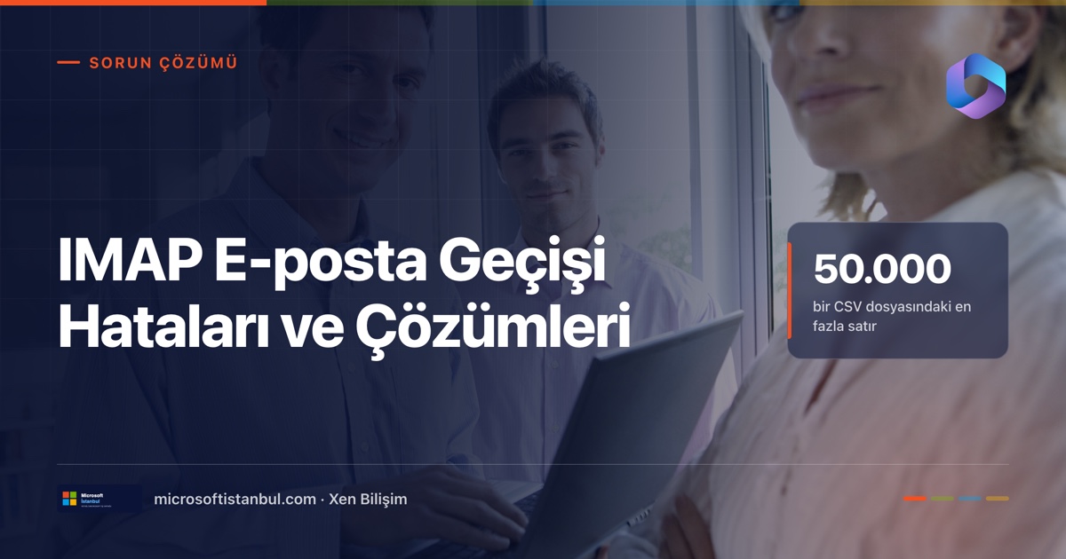 Ofiste dizüstü bilgisayarla çalışan ekip fotoğrafı üzerinde 'IMAP E-posta Geçişi Hataları ve Çözümleri' başlığı ve bir CSV dosyasına en fazla 50.000 satır girilebileceği vurgusu (Microsoft İstanbul kapak görseli)