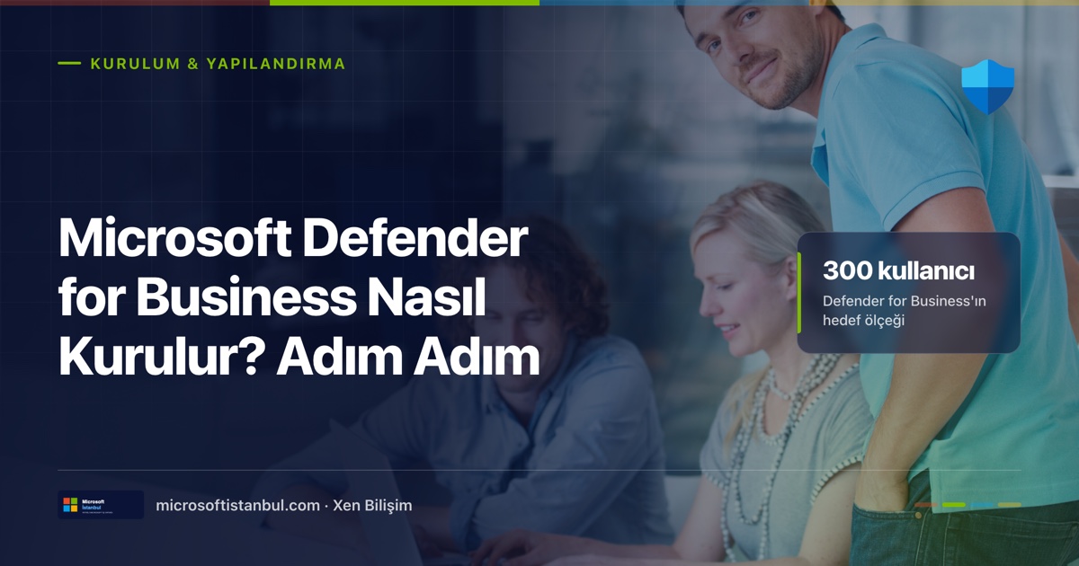 Microsoft Defender for Business kurulum rehberi, Kurulum ve Yapılandırma etiketli, Defender kalkan ikonlu, dizüstü bilgisayar başında çalışan ekibin fotoğraflı lacivert blog kapağı; sağda 300 kullanıcıya kadar işletmeler için tasarlandığı vurgusu (Microsoft İstanbul / Xen Bilişim)