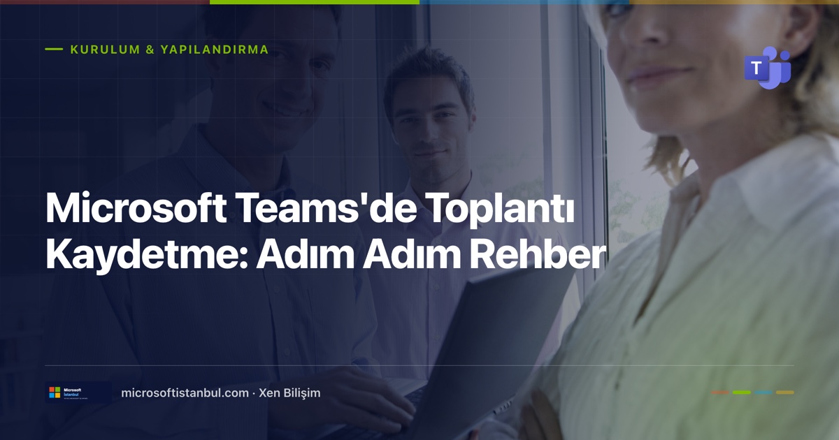"Microsoft Teams'de Toplantı Kaydetme: Adım Adım Rehber" başlıklı Microsoft İstanbul kapak görseli — BT/ofis temalı fotoğraf üzerine lacivert perde, Kurulum & Yapılandırma kategori etiketi ve Microsoft renk şeridi