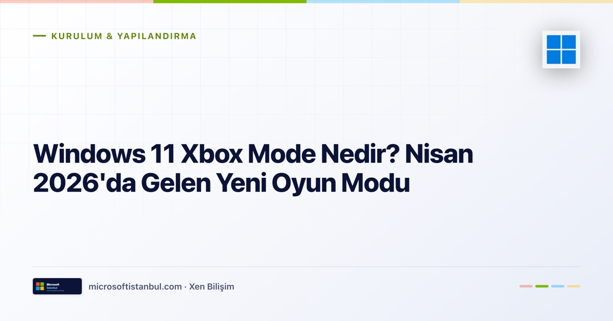 "Windows 11 Xbox Mode Nedir? Nisan 2026'da Gelen Yeni Oyun Modu" başlıklı Microsoft İstanbul kapak görseli — açık zeminli tasarım, Kurulum & Yapılandırma kategori etiketi ve Microsoft renk şeridi